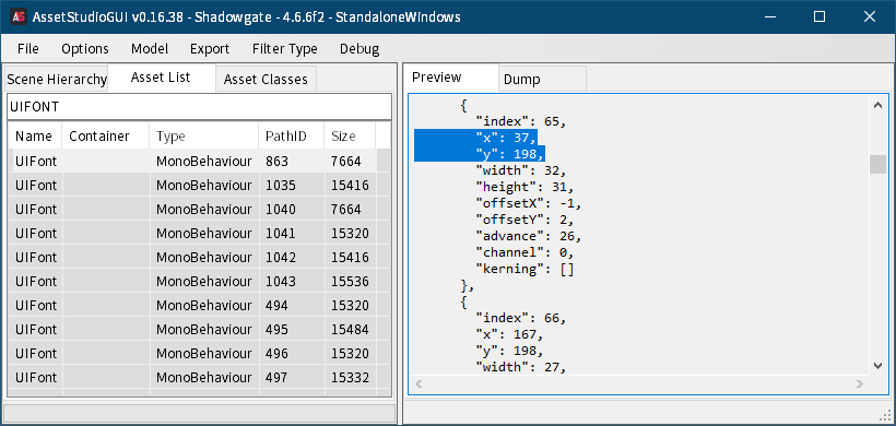 PC ゲーム リメイク版 Shadowgate（2014）で日本語を表示する方法、PC ゲーム リメイク版 Shadowgate（2014）フォントファイル解析、ゲームインストール先にある Shadowgate_Data フォルダを AssetStudio へドラッグアンドドロップして開く、AssetStudio で Filter Type を MonoBehaviour にチェックマーク、Asset List タブを選択して UIFONT で検索、Name 列にある UIFont をクリックすると Select Assembly Folder 画面が表示されるので、ゲームインストール先 Shadowgate_Data\Managed フォルダを選択、Dump タブに表示された UIFont の MonoBehaviour 内容、sharedassets0.assets の Path ID 6 の GameUIAtlas には 3種類の英数字フォントがあるが、MonoBehaviour（UIFont）でこの GameUIAtlas を参照しているのは sharedassets0.assets の Path ID 863 と sharedassets2.assets の Path ID 494 の MonoBehaviour（UIFont）の 2種類のみ、おそらく GameUIAtlas 画像中央にある太字の英数字フォントはゲーム内では未確認のためおそらく未使用（ちなみに画像左上にあるわずかに縁ありフォントがゲーム画面中央下ボックス内テキストフォント、画像右下の縁ありフォントはオープニング字幕）、どちらの MonoBehaviour（UIFont）が GameUIAtlas 画像内にあるフォントを参照しているのかを特定するには、MonoBehaviour（UIFont）の x, y 座標データから判断、index 65（Unicode の A）の x, y 座標より Path ID 863 は x = 37、Path ID 494 は x = 415、雑用担当の備忘録さんの記事によると画像左下が原点（0, 0）となるようなので Path ID 863 は画像左上のわずかに縁ありフォント、Path ID 494 は画像右下の縁ありフォントとなる