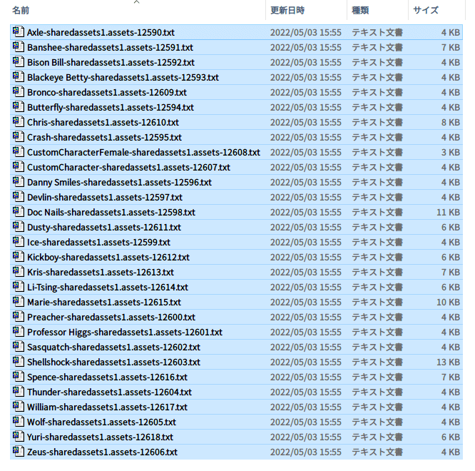 PC ゲーム Wasteland 3: Colorado Collection で日本語を表示する方法、PC ゲーム Wasteland 3: Colorado Collection フォント解析・言語データ情報、レンジャー名テキストデータエクスポート・編集方法、WL3_Data フォルダにある sharedassets1.assets ファイルを UABEA で開き、PathID 12590～12618 を選択して Export Dump ボタンをクリック、Export Dump ボタンクリック後 Select export directory 画面が開くので、任意のエクスポート先フォルダを選択、Select dump type 画面 が開くので、UABE text dump が表示されている状態で OK ボタンをクリックしてエクスポート、任意のフォルダにエクスポートされたレンジャー名テキストファイル